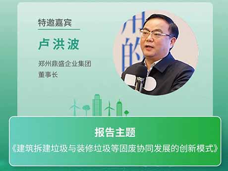 會議特邀嘉賓 | 鄭州鼎（dǐng）盛企業集團董事長盧洪波：《建築拆建垃圾與裝修垃圾等固廢協同發展的（de）創新模式》